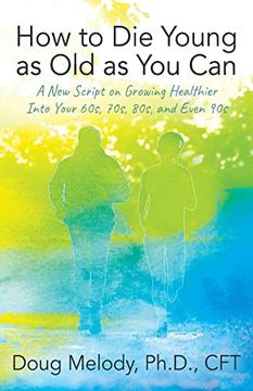portada How to die Young as old as you Can: A new Script on Growing Healthier Into Your 60S, 70S, 80S, and Even 90s (en Inglés)
