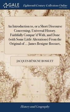 portada An Introduction to, or a Short Discourse Concerning, Universal History. Faithfully Compar'd With, and Done (with Some Little Alterations) From the Ori (en Inglés)