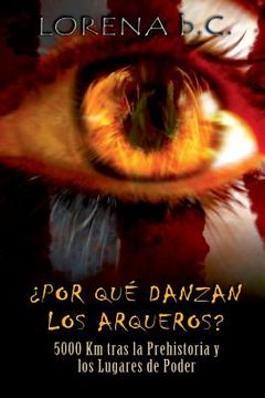portada ¿por Qué Danzan Los Arqueros?: 5000 Km Tras La Prehistoria Y Los Lugares De Poder (spanish Edition) (in Spanish)