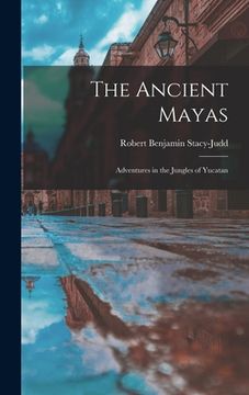 portada The Ancient Mayas: Adventures in the Jungles of Yucatan (en Inglés)