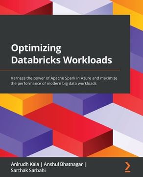 portada Optimizing Databricks Workloads: Harness the power of Apache Spark in Azure and maximize the performance of modern big data workloads (en Inglés)