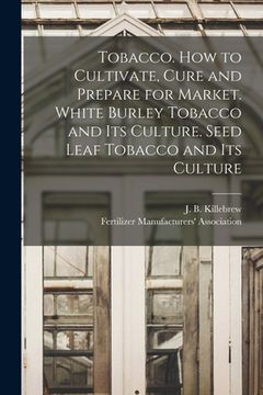 portada Tobacco. How to Cultivate, Cure and Prepare for Market. White Burley Tobacco and Its Culture. Seed Leaf Tobacco and Its Culture (en Inglés)