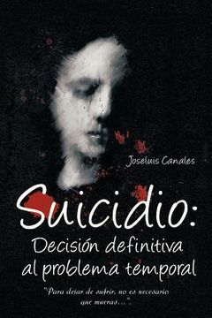 portada Suicidio: Decision Definitiva al Problema Temporal: Para Dejar de Sufrir, no es Necesario que Mueras.