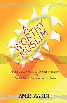 portada a worthy muslim: quranic tools needed to overcome oppression and imperialism in order to institute justice (en Inglés)
