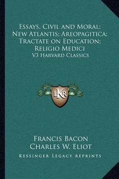 portada essays, civil and moral; new atlantis; areopagitica; tractate on education; religio medici: v3 harvard classics (en Inglés)