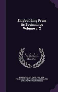 portada Shipbuilding From its Beginnings Volume v. 2 (en Inglés)