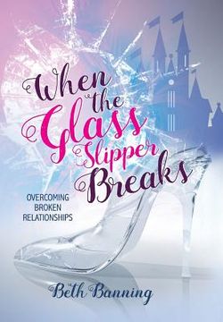 portada When the Glass Slipper Breaks: Overcoming Broken Relationships (en Inglés)