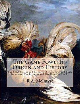 portada The Game Fowl: Its Origin and History: The Great Strains and Breeders of Game Fowl and Their Techniques for Breeding and Handling for the pit 