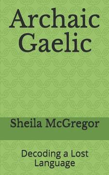 portada Archaic Gaelic: Decoding a Lost Language (en Inglés)