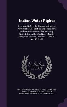 portada Indian Water Rights: Hearings Before the Subcommittee on Administrative Practice and Procedure of the Committee on the Judiciary, United St (en Inglés)