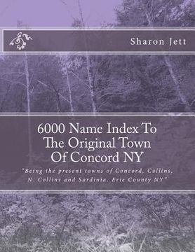 portada 6000 Name Index to the Original town of Concord NY: Being the present towns of Concord, Collins, N. Collins and Sardinia. Erie County NY? (en Inglés)