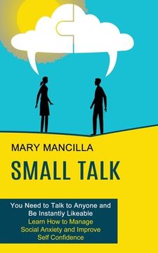 portada Small Talk: Learn How to Manage Social Anxiety and Improve Self Confidence (You Need to Talk to Anyone and Be Instantly Likeable) (en Inglés)