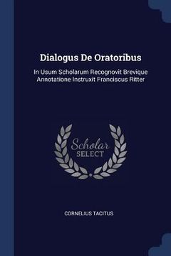 portada Dialogus De Oratoribus: In Usum Scholarum Recognovit Brevique Annotatione Instruxit Franciscus Ritter (en Inglés)