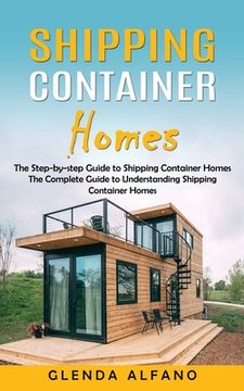 portada Shipping Container Homes: The Step-by-step Guide to Shipping Container Homes (The Complete Guide to Understanding Shipping Container Homes) (en Inglés)