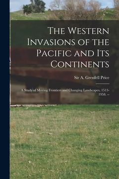 portada The Western Invasions of the Pacific and Its Continents: a Study of Moving Frontiers and Changing Landscapes, 1513-1958. -- (en Inglés)