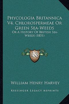portada phycologia britannica v4, chlorospermeae or green sea-weeds: or a history of british sea-weeds (1851) (en Inglés)
