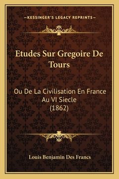 portada Etudes Sur Gregoire De Tours: Ou De La Civilisation En France Au VI Siecle (1862) (en Francés)