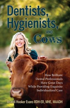 portada Dentists, Hygienists, and Cows: How Brilliant Dental Professionals Have Great Days While Providing Exquisite Individualized Care (en Inglés)