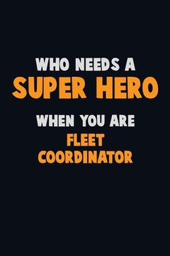portada Who Need A SUPER HERO, When You Are Fleet Coordinator: 6X9 Career Pride 120 pages Writing Notebooks