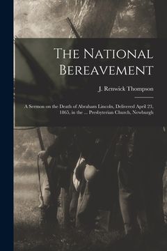 portada The National Bereavement: A Sermon on the Death of Abraham Lincoln, Delivered April 23, 1865, in the ... Presbyterian Church, Newburgh (en Inglés)