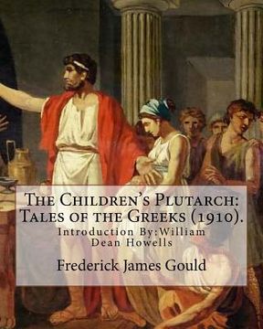 portada The Children's Plutarch: Tales of the Greeks (1910). By: Frederick James Gould, introduction By: W. D. Howells: Frederick James Gould (19 Decem