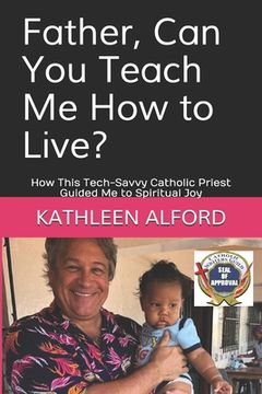 portada Father, Can You Teach Me How to Live?: How This Tech-Savvy Catholic Priest Guided Me to Spiritual Joy (en Inglés)