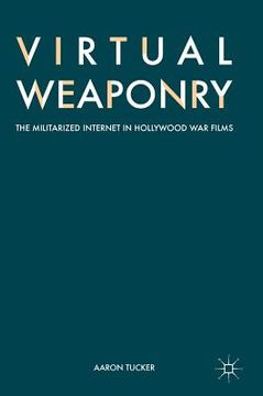 portada Virtual Weaponry: The Militarized Internet in Hollywood War Films (en Inglés)