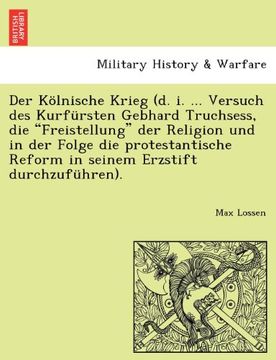 portada Der Kölnische Krieg (d. i. ... Versuch des Kurfürsten Gebhard Truchsess, die "Freistellung" der Religion und in der Folge die protestantische Reform in seinem Erzstift durchzuführen).