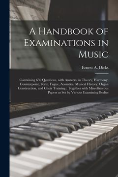 portada A Handbook of Examinations in Music: Containing 650 Questions, With Answers, in Theory, Harmony, Counterpoint, Form, Fugue, Acoustics, Musical History (en Inglés)