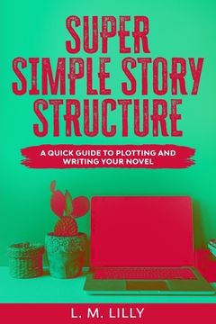 portada Super Simple Story Structure: A Quick Guide To Plotting And Writing Your Novel (en Inglés)