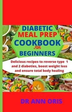 portada Diabetic Meal Prep Cookbook for Beginners: Delicious recipes to reverse type 1 and 2 diabetes, boost weight loss and ensure total body healing (en Inglés)