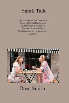 portada Small Talk: How to Master the Unwritten Code of Social Skills and Little-Known Hacks to Connect Anyone with Confidence and Be Inst (en Inglés)