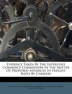 portada evidence taken by the interstate commerce commission in the matter of proposed advances in freight rates by carriers (en Inglés)