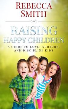 portada Raising Happy Children: A Guide to Love, Nurture, and Discipline Kids (en Inglés)