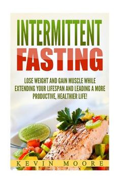 portada Intermittent Fasting: Lose Weight and Gain Muscle While Extending Your Lifespan and Leading a More Productive, Healthier Life! (in English)