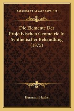 portada Die Elemente Der Projetivischen Geometrie In Synthetischer Behandlung (1875) (en Alemán)