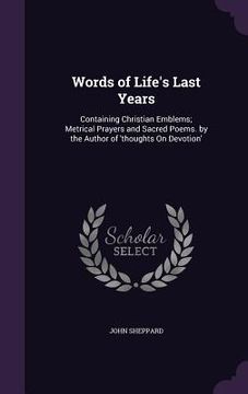 portada Words of Life's Last Years: Containing Christian Emblems; Metrical Prayers and Sacred Poems. by the Author of 'thoughts On Devotion'