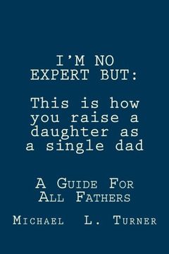 portada I'M NO EXPERT BUT:This is how you raise a daughter as a single dad: A Guide For All Fathers