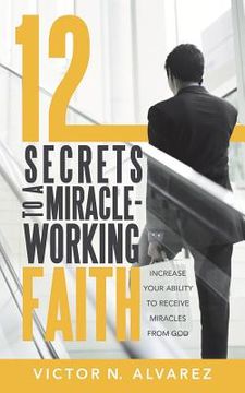 portada 12 Secrets to a Miracle-Working Faith: Increase Your Ability to Receive Miracles from God (in English)