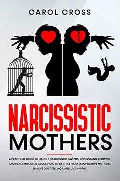 portada Narcissistic Mothers: A Practical Guide to Handle Narcissistic Parents,Understand,Recover, and Heal Emotional Abuse. How to get Free From Manipulative Mothers, Remove Guilt Feelings, and Live Happily. (en Inglés)