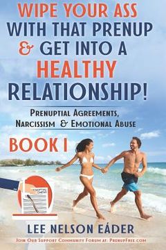 portada Wipe Your Ass with That Prenup & Get Into a Healthy Relationhip: (book 1) Prenuptial Agreements, Narcissism & Emotional Abuse (en Inglés)