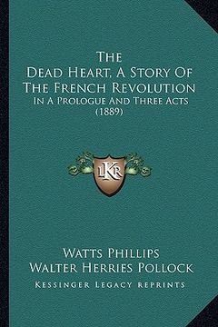 portada the dead heart, a story of the french revolution: in a prologue and three acts (1889) (en Inglés)