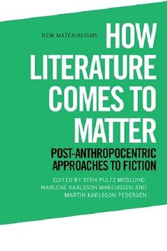 portada How Literature Comes to Matter: Post-Anthropocentric Approaches to Fiction (New Materialisms) (en Inglés)