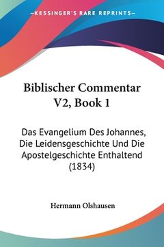 portada Biblischer Commentar V2, Book 1: Das Evangelium Des Johannes, Die Leidensgeschichte Und Die Apostelgeschichte Enthaltend (1834) (in German)