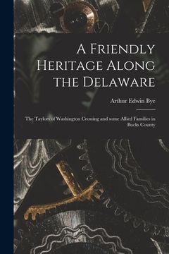 portada A Friendly Heritage Along the Delaware; the Taylors of Washington Crossing and Some Allied Families in Bucks County (en Inglés)