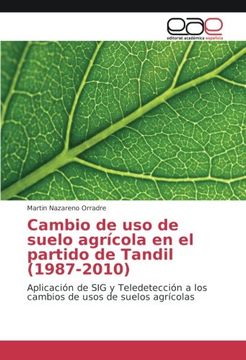 portada Cambio de uso de suelo agrícola en el partido de Tandil (1987-2010): Aplicación de SIG y Teledetección a los cambios de usos de suelos agrícolas