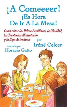 portada A Comeeeer!  Es Hora de ir a la Mesa! Como Evitar las Peleas Familiares, la Obesidad, los Trastornos Alimentarios y la Baja Autoestima