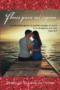portada Flores Para mi Esposa: Las Muchas Aguas no Podrán Apagar el Amor, ni lo Ahogaron los Rios. Cant 8: 7