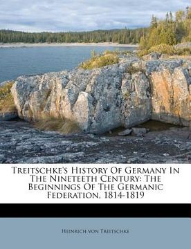 portada treitschke's history of germany in the nineteeth century: the beginnings of the germanic federation, 1814-1819 (en Inglés)