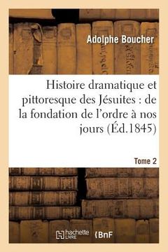 portada Histoire Dramatique Et Pittoresque Des Jésuites: Depuis La Fondation de l'Ordre, 1864 Tome 2: Jusqu'à Nos Jours. (en Francés)